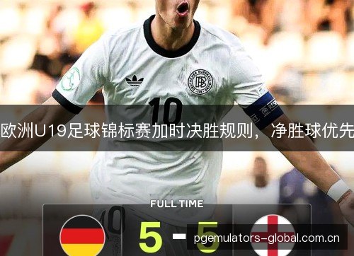欧洲U19足球锦标赛加时决胜规则，净胜球优先