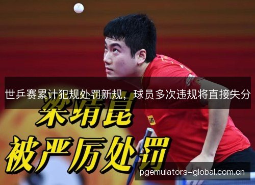世乒赛累计犯规处罚新规，球员多次违规将直接失分